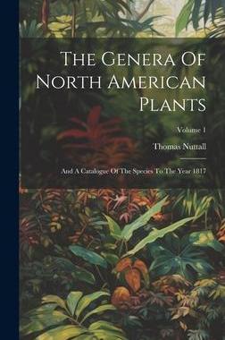 [预订]The Genera Of North American Plants: And A Catalogue Of The Species To The Year 1817; Volume 1 9781020625619