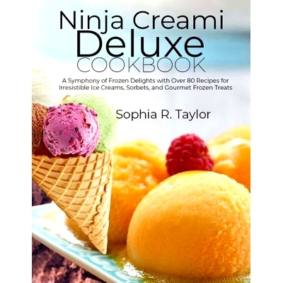 预订 Ninja Creami Deluxe Cookbook: A Symphony of Frozen Delights with Over 80 Recipes for Irresistible Ice Creams, Sorbe