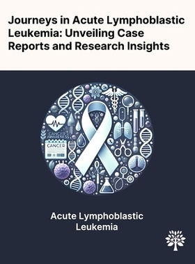 预订 Journeys in Acute Lymphoblastic Leukemia: Unveiling Case Reports and Research Insights