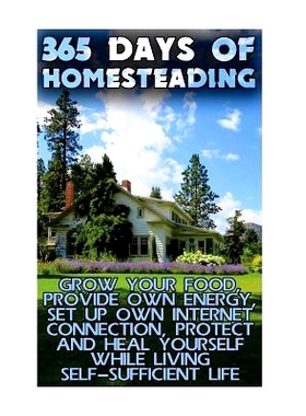 预订 365 Days Of Homesteading: Grow Your Food, Provide Own Energy, Set Up Own Internet Connection, Protect And Heal Your