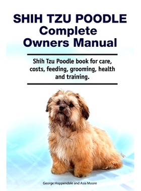 预订 Shih Tzu Poodle Complete Owners Manual. Shih Tzu Poodle book for care, costs, feeding, grooming, health and trainin