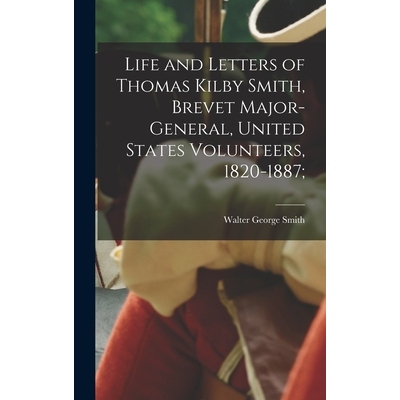 预订 Life and Letters of Thomas Kilby Smith, Brevet Major-General, United States Volunteers, 1820-1887; 9781018314914