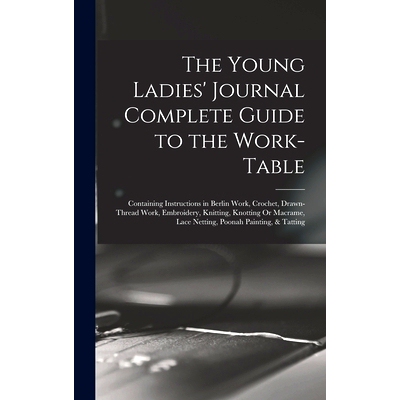 预订 The Young Ladies’ Journal Complete Guide to the Work-Table: Containing Instructions in Berlin Work, Crochet, Drawn