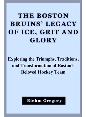 预订 The Boston Bruins’ Legacy Of Ice, Grit And Glory: Exploring The Triumphs, Traditions, And Transformation Of Boston