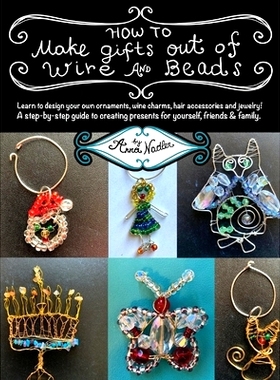 预订 How To Make Gifts Out Of Wire And Beads: Learn to design your own ornaments, wine charms, hair accessories and jewe