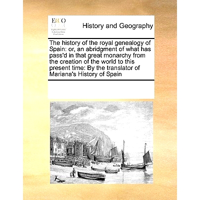 预订 The History of the Royal Genealogy of Spain: Or, an Abridgment of What Has Pass’d in That Great Monarchy from the