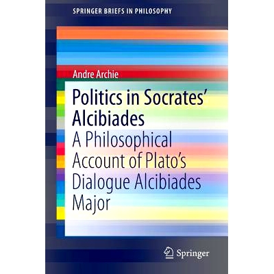 预订 Politics in Socrates’ Alcibiades: A Philosophical Account of Plato’s Dialogue Alcibiades Major 苏格拉底的亚西比德