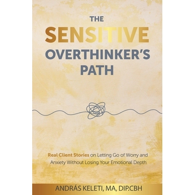 预订 The Sensitive Overthinker’s Path: Real Client Stories on Letting Go of Worry and Anxiety Without Losing Your Emoti