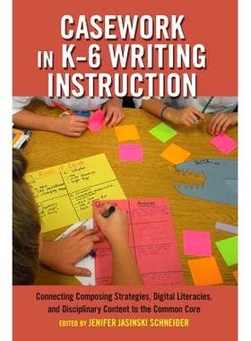 预订 Casework in K–6 Writing Instruction: Connecting Composing Strategies, Digital Literacies, and Disciplinary Content