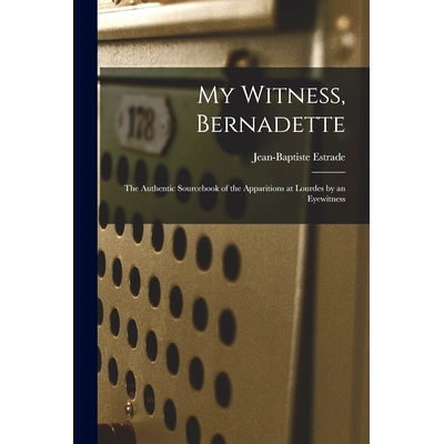 预订 My Witness, Bernadette; the Authentic Sourcebook of the Apparitions at Lourdes by an Eyewitness: 9781013302794