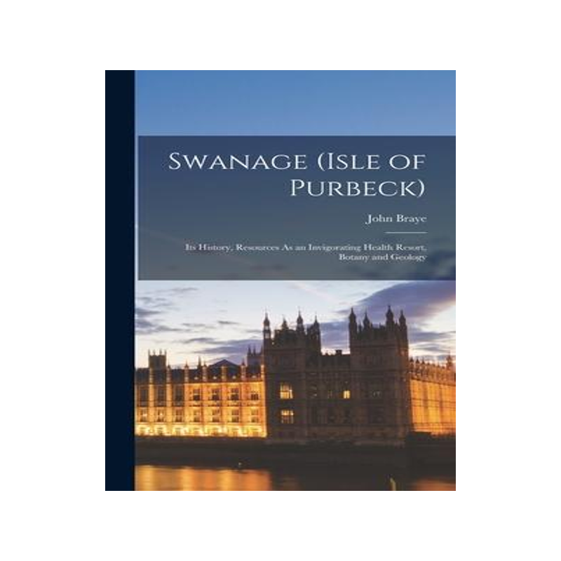 [预订]Swanage (Isle of Purbeck): Its History, Resources As an Invigorating Health Resort, Botany and Geolo 9781017397420