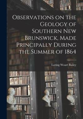 [预订]Observations on the Geology of Southern New Brunswick, Made Principally During the Summer of 1864 9781014408143