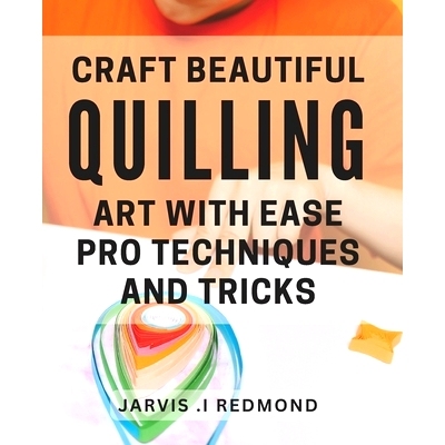 预订 Craft Beautiful Quilling Art with Ease: Pro Techniques and Tricks.: Master the Art of Quilling: Insider Tips and Te