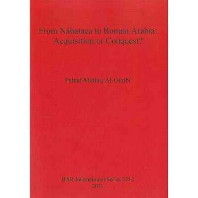 预订 From Nabataea to Roman Arabia: Acquisition or Conquest? 从纳巴泰亚到罗马阿拉伯：收购还是征服？: 9781407307701