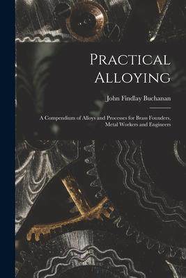 [预订]Practical Alloying: A Compendium of Alloys and Processes for Brass Founders, Metal Workers and Engin 9781019011669