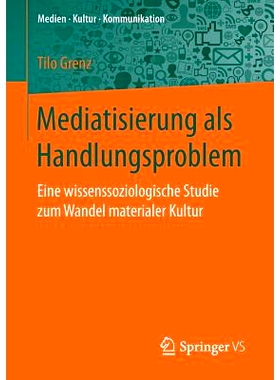 预订 Mediatisierung als Handlungsproblem: Eine wissenssoziologische Studie zum Wandel materialer Kultur: 9783658148652