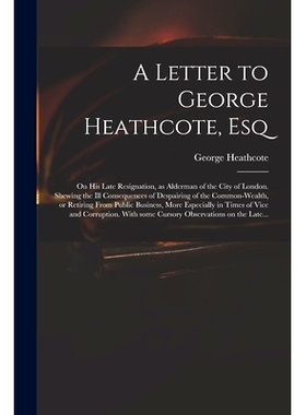 预订 A Letter to George Heathcote, Esq; on His Late Resignation, as Alderman of the City of London. Shewing the Ill Cons