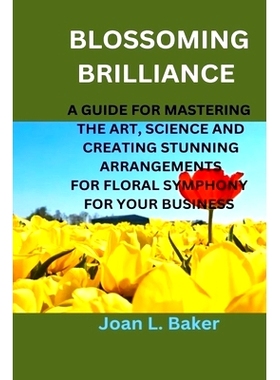 预订 Blossoming Brilliance: A Guide For Mastering The Art, Science And Creating Stunning Arrangements For Floral Symphon