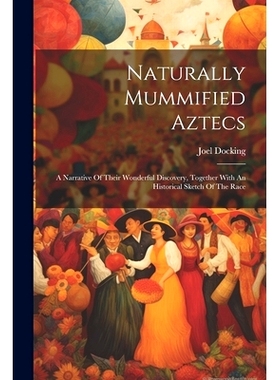 预订 Naturally Mummified Aztecs: A Narrative Of Their Wonderful Discovery, Together With An Historical Sketch Of The Rac