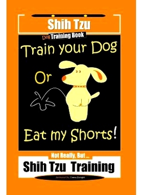 预订 Shi Tzu Dog Training Book Train Your Dog Or Eat My Shorts! Not Really, But... Shih Tzu Training: 9781079559132