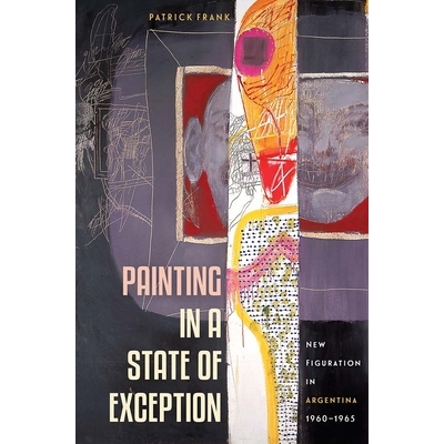预订 Painting in a State of Exception: New Figuration in Argentina, 1960-1965 处于例外状态的绘画：1960-1965年阿根廷的新
