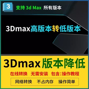 3D高版本转低版本 3Dmax模型版本转换3d模型在线转换降低max板本
