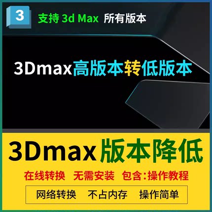 3D高版本转低版本 3Dmax模型版本转换3d模型在线转换降低max板本