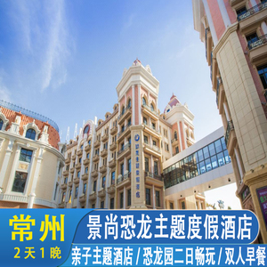 亲子酒店常州景尚恐龙主题度假酒店1晚+双人中华恐龙园二日无限