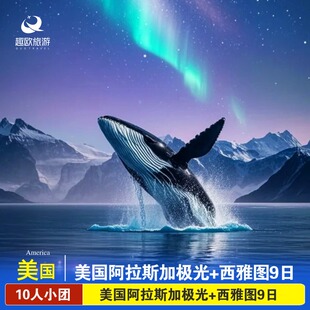 10人VIP小团美国跟团旅游美国阿拉斯加西雅图9日追极光冰川漫步