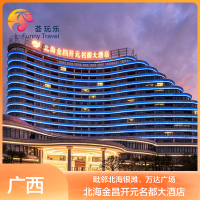 北海金昌开元名都大酒店2-3晚含早亲子体验活动+休闲游戏币