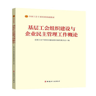 基层工会组织建设与企业民主管理工作概论 中国工人出版社 全国工会干部培训基础教材编写委员会 编 党政读物