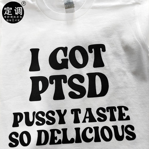 I GOT PTSD PUSSY TASTE SO DELICIOUS英文烂梗字母纯棉短袖t恤潮