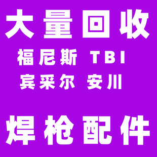 回收福尼斯导电嘴焊机配件回收伏能士TBI回收机器人焊枪宾采尔
