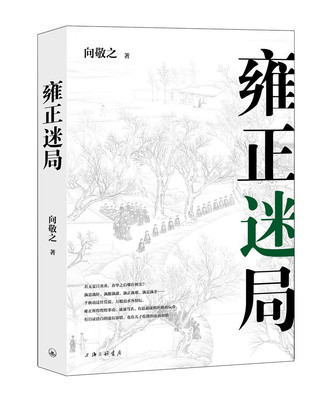 雍正迷局 （清史四书之雍正迷局以一手材料为据，对诸多历史疑案，做出开创性的评判，于细微处见历史的真妙。 向敬之 著 ）