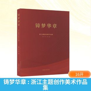 铸梦华章 浙江主题创作美术作品集 中国美术学院出版社 王永平,陈晨 编 绘画（新）  KC