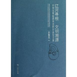 辽河寻根,文明溯源:中华文明起源学术研讨会论文集 文物出版社 辽宁省博物馆 著作 著 社会科学总论QG