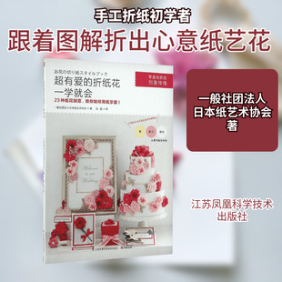 超有爱的折纸花一学就会 江苏凤凰科学技术出版社 一般社团法人日本纸艺术协会 著;刘超 译 著作G