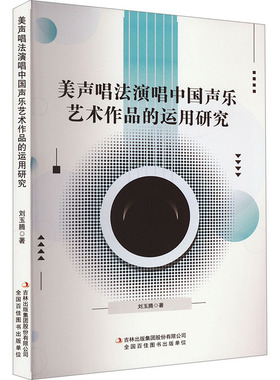 美声唱法演唱中国声乐艺术作品的运用研究 吉林出版集团股份有限公司 刘玉腾 著 音乐（新）  KC