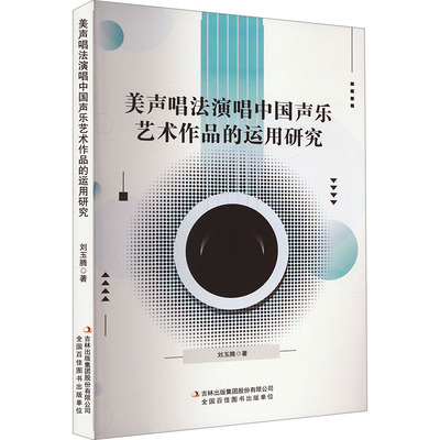 美声唱法演唱中国声乐艺术作品的运用研究 吉林出版集团股份有限公司 刘玉腾 著 音乐（新）  KC