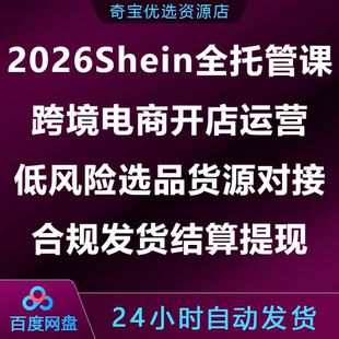 Shein全托管课跨境电商开店运营选品货源对接合规发货结算提现