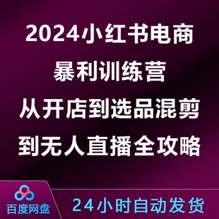 2024小红书电商暴利训练营：从开店到选品，混剪到无人直播全攻略