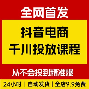 抖音电商千川投放课程，从不会投到精准爆，千川实操课，手把手教