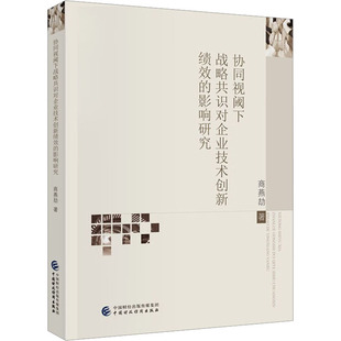 中国财政经济出版 正版 9787522318936 影响研究 社 协同视阈下战略共识对企业技术创新绩效