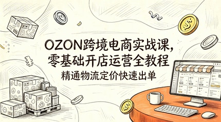 OZON跨境电商实战课,零基础开店运营全教程,精通物流定价快速出单