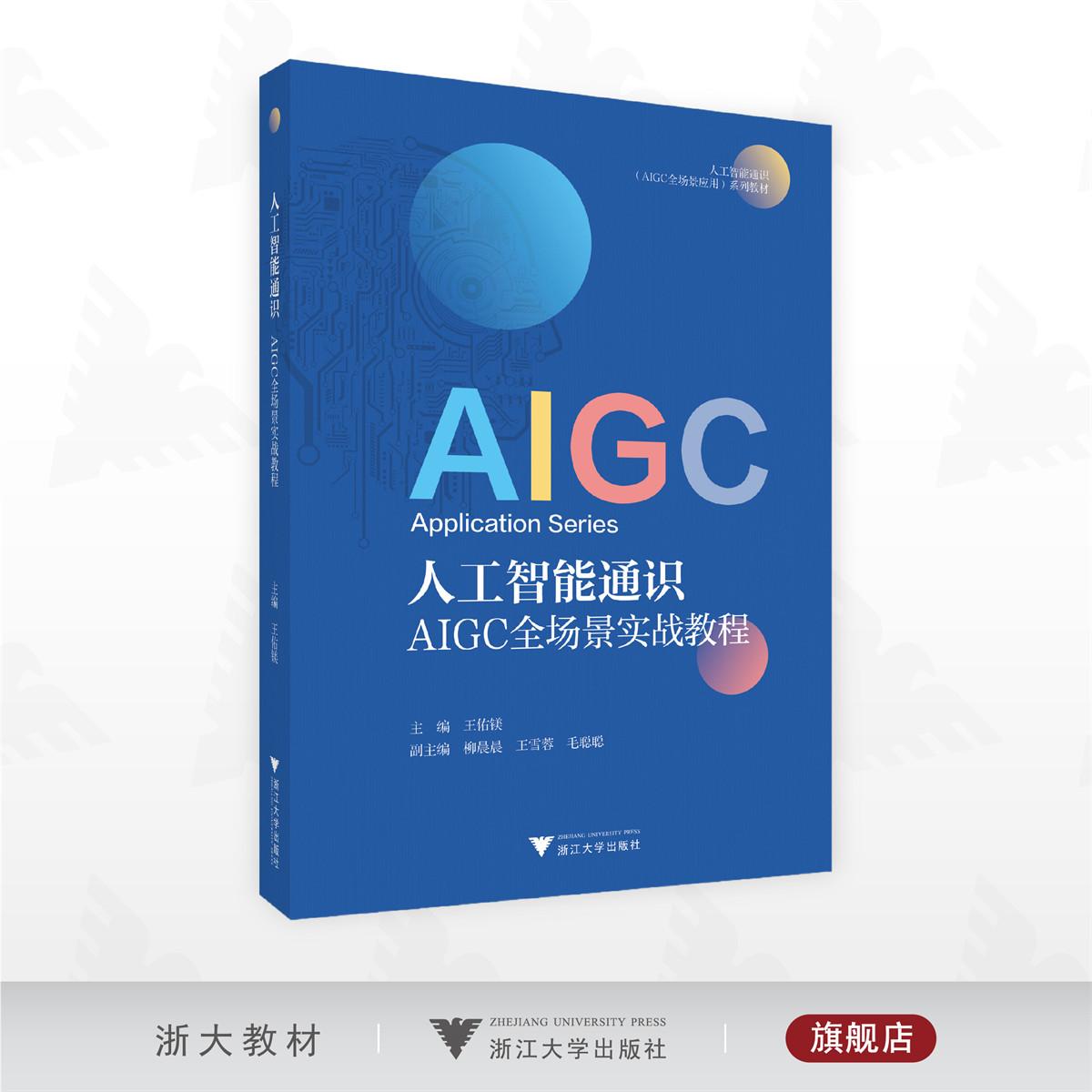 人工智能通识：AIGC全场景实战教程/人工智能通识 （AIGC全场景应用）系列教材/王佑镁 主编/柳晨晨/王雪蓉/毛聪聪  副主编/浙江大