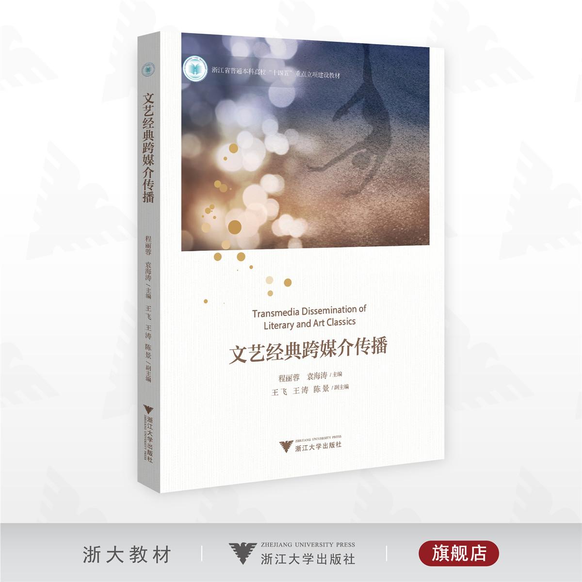 文艺经典跨媒介传播/浙江省普通本科高校“十四五”重点立项建设教材/程丽蓉/袁海涛 主编/王飞/王涛/陈景 副主编/浙江大学出版社