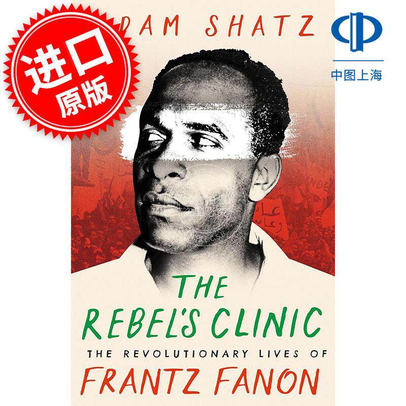 叛逆者的诊所:弗朗茨·法农的革命生活 Adam Shatz 英文原版 The Rebel's Clinic: The Revolutionary Lives of Frantz Fanon