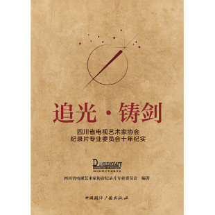 四川省电视艺术家协会纪录片专业委员会中国国际广播 四川省电视艺术家协会纪录片专业委员会十年纪实编者 正版 图书追光·铸剑