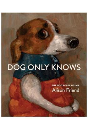 【预售】唯狗自知：艾莉森·弗兰德的狗狗艺术肖像 Dog Only Knows: The Dog Portraits of Alison Friend 原版英文艺术画册画集