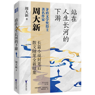 现货《站在人生长河的下游》 周大新长篇小说封笔后全新散文集 湖光山色作者第七届茅盾文学奖得主 浙江文艺出版社 茅奖作家畅销书